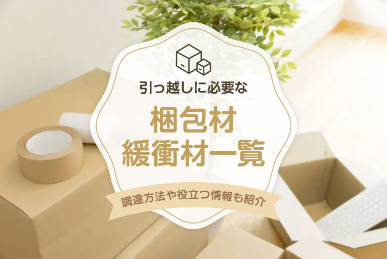 引っ越しに必要な梱包材・緩衝材一覧！資材の調達方法や役立つアイテムも紹介